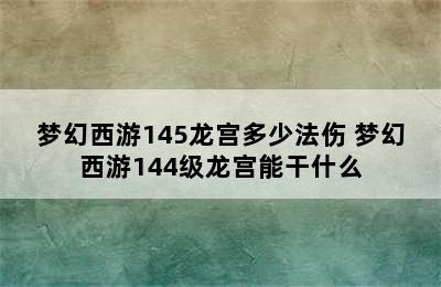 梦幻西游145龙宫多少法伤 梦幻西游144级龙宫能干什么